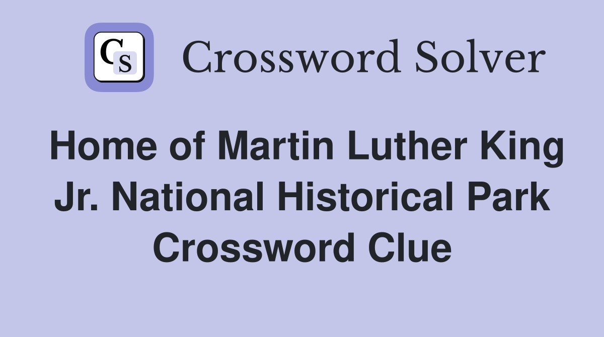 Home of Martin Luther King Jr. National Historical Park Crossword Clue