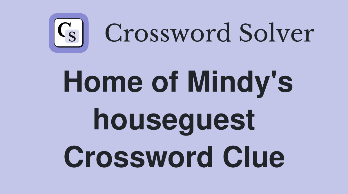 Home of Mindy's houseguest Crossword Clue