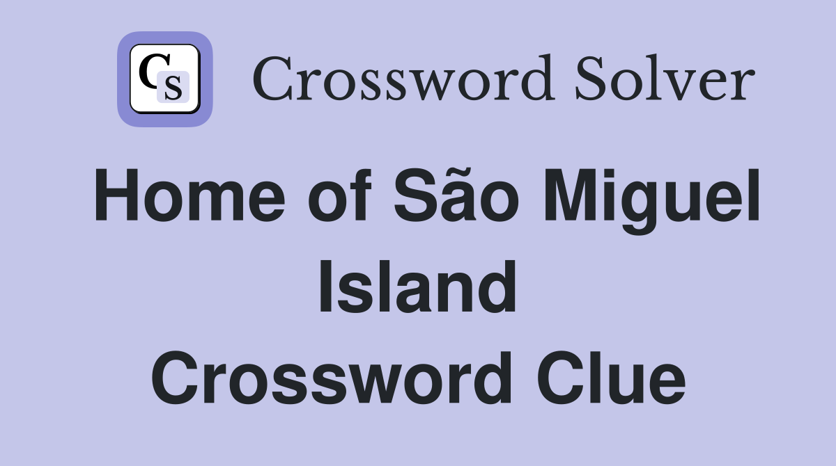 Home of São Miguel Island Crossword Clue