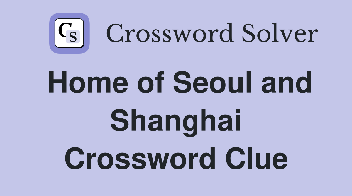 Home of Seoul and Shanghai Crossword Clue