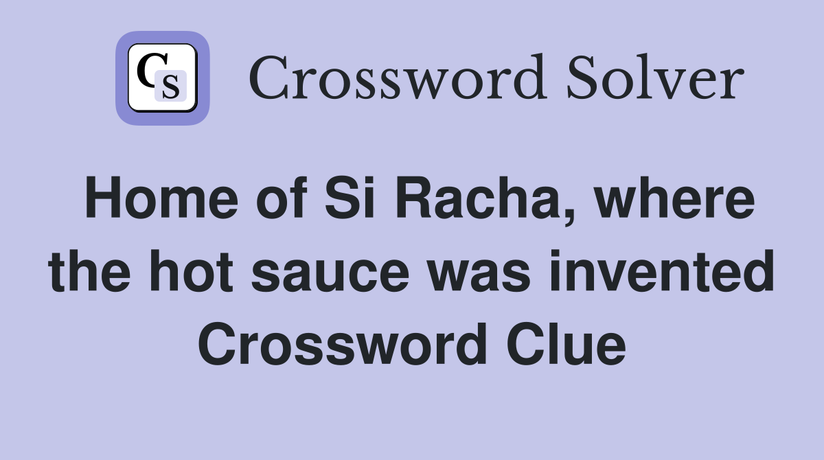 Home of Si Racha, where the hot sauce was invented Crossword Clue