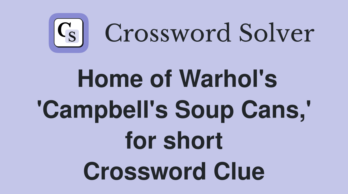 Home of Warhol's 'Campbell's Soup Cans,' for short Crossword Clue