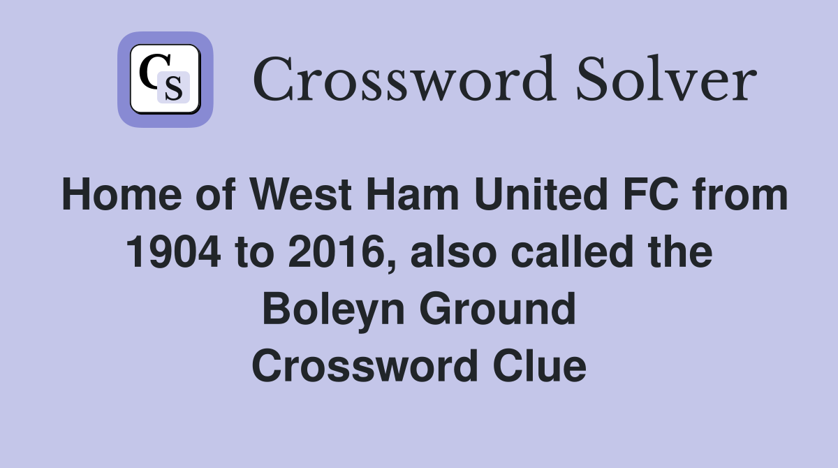 Home of West Ham United FC from 1904 to 2016, also called the Boleyn Ground Crossword Clue