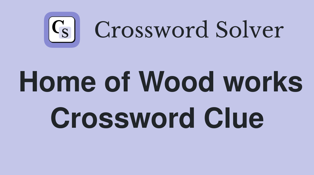 Home of Wood works Crossword Clue