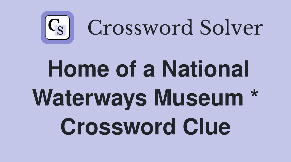 Home of a National Waterways Museum * Crossword Clue