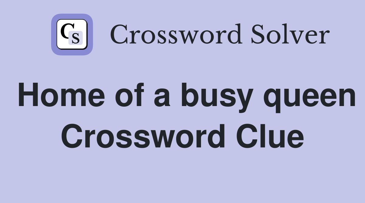 Home of a busy queen Crossword Clue