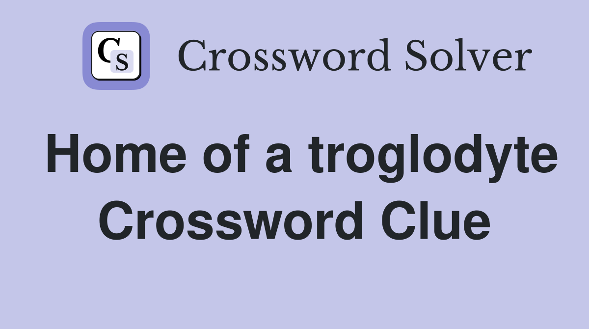 Home of a troglodyte Crossword Clue