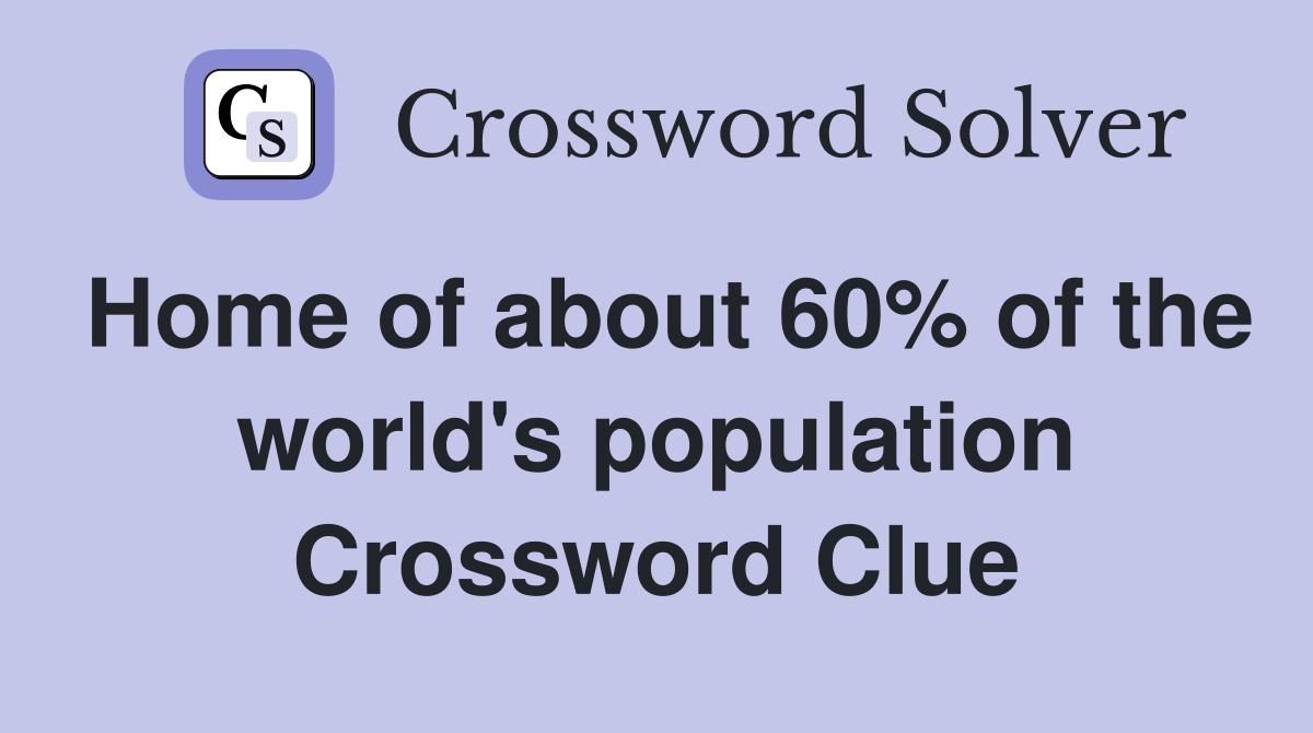 Home of about 60% of the world's population Crossword Clue