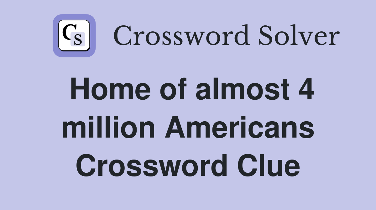 Home of almost 4 million Americans Crossword Clue
