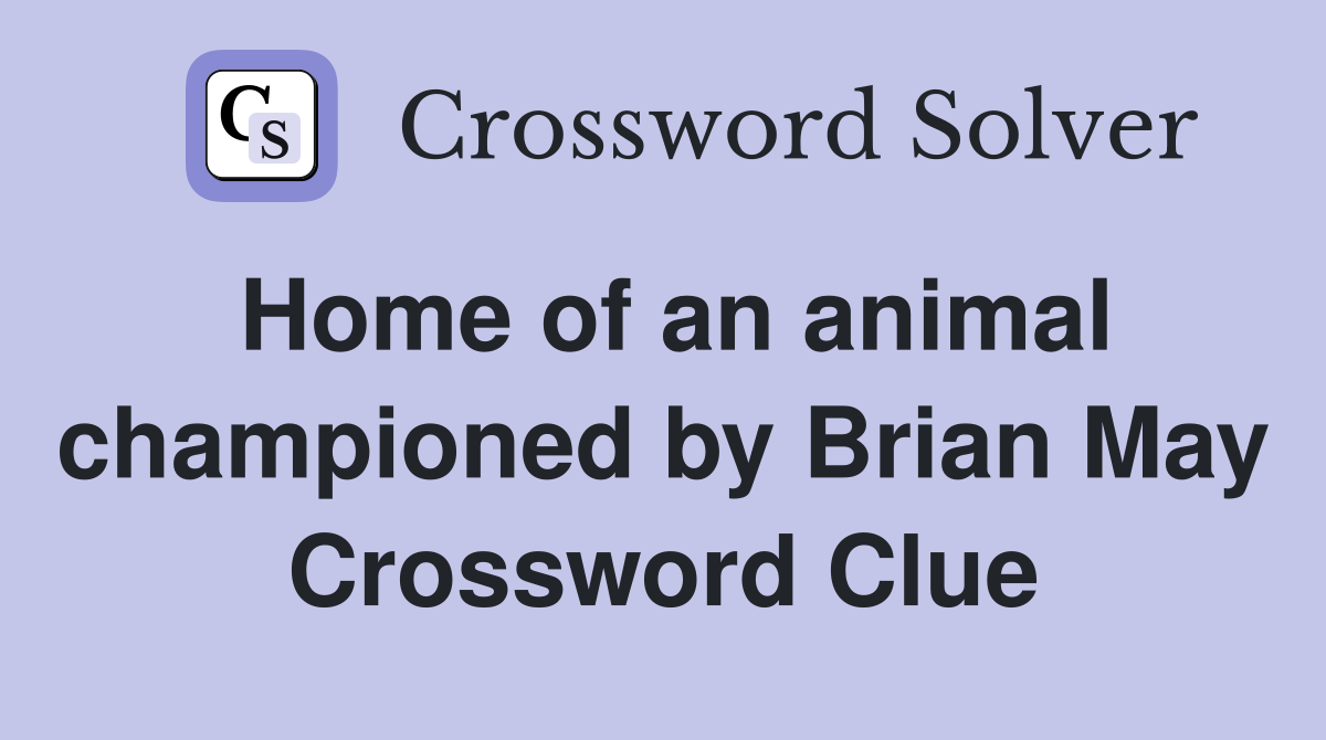Home of an animal championed by Brian May Crossword Clue
