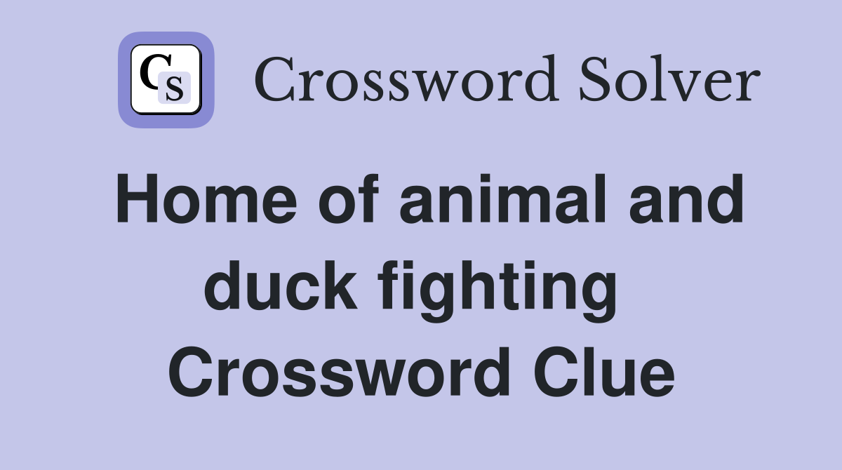 Home of animal and duck fighting  Crossword Clue