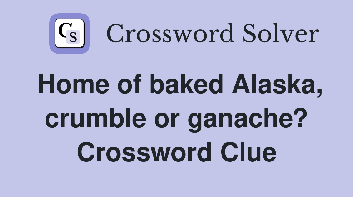 Home of baked Alaska, crumble or ganache? Crossword Clue