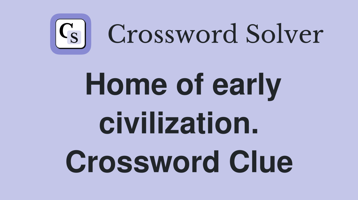 Home of early civilization. Crossword Clue