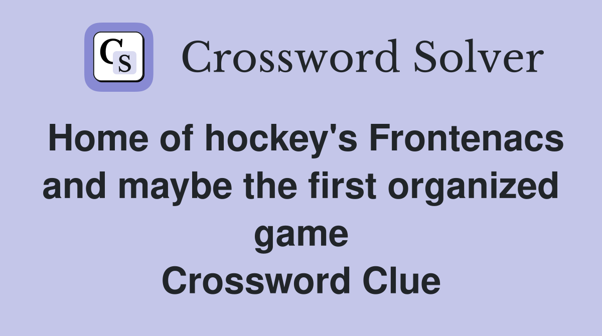 Home of hockey's Frontenacs and maybe the first organized game Crossword Clue