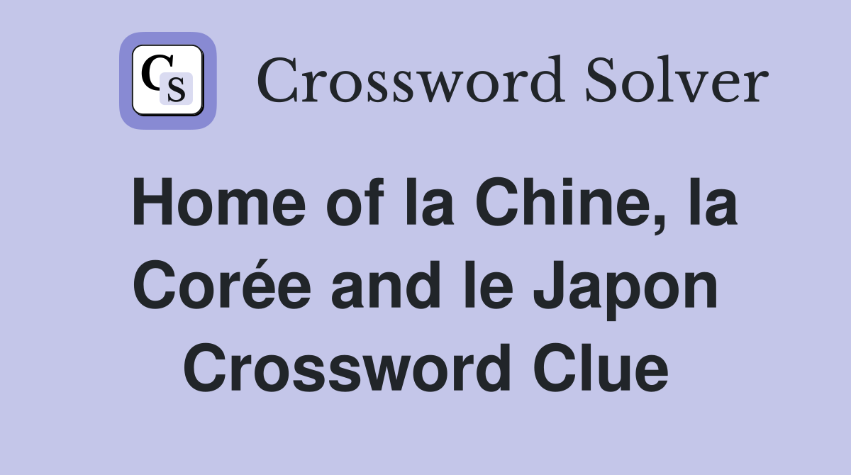 Home of la Chine, la Corée and le Japon Crossword Clue