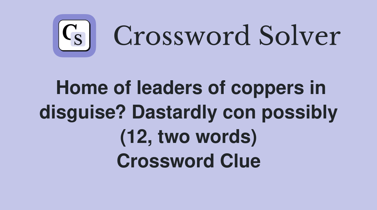 Home of leaders of coppers in disguise? Dastardly con possibly (12, two words) Crossword Clue