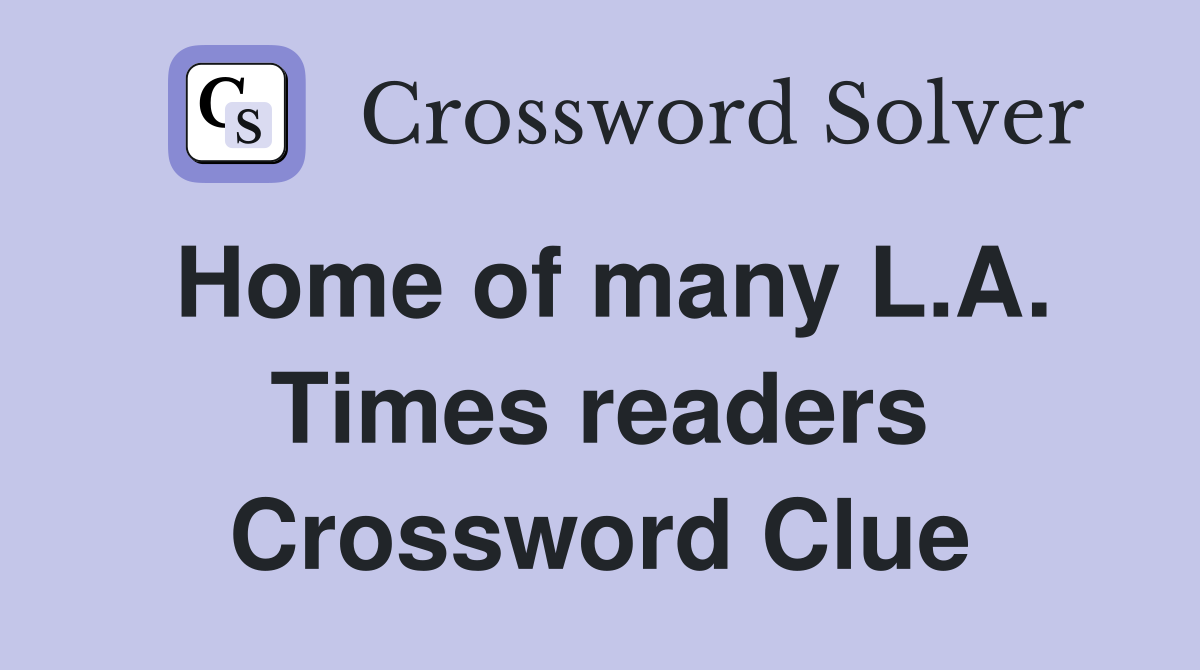 Home of many L.A. Times readers Crossword Clue