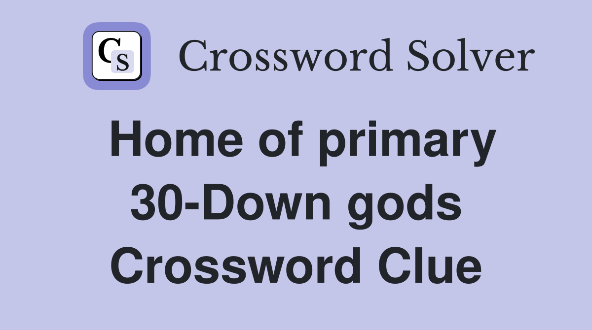 Home of primary 30-Down gods Crossword Clue