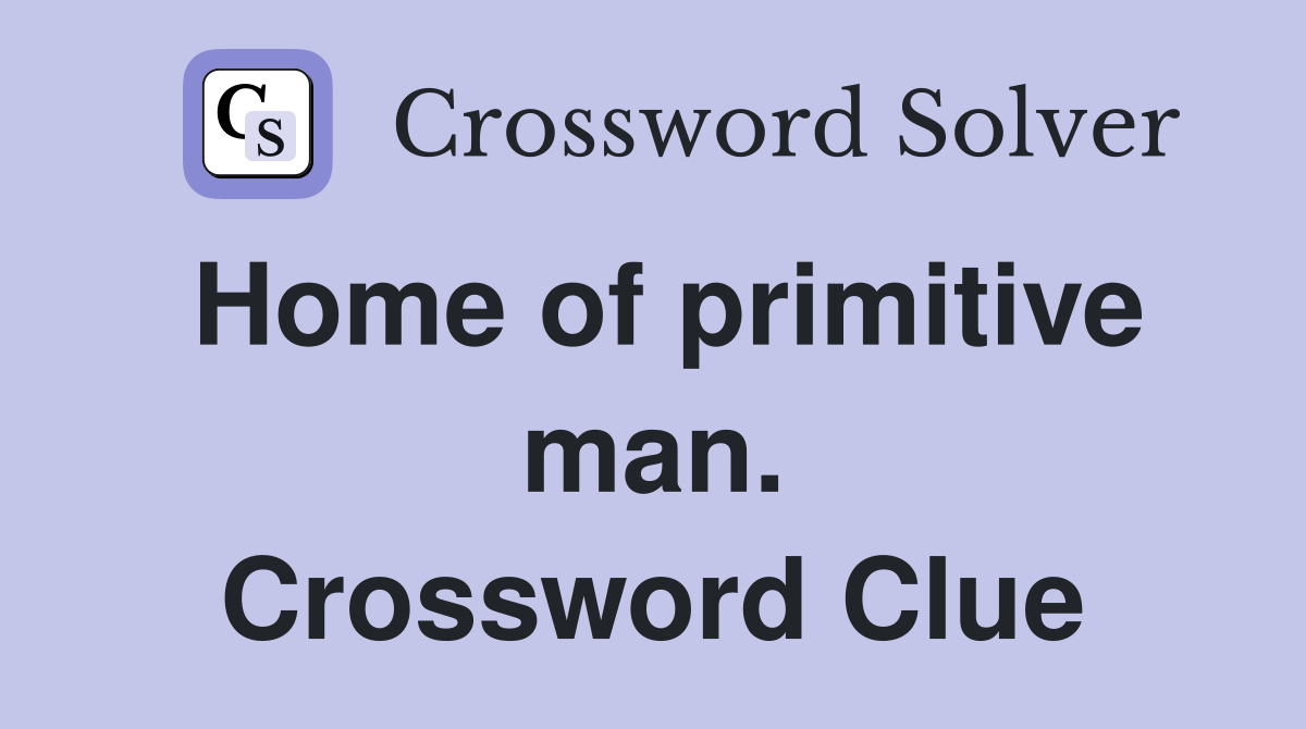 Home of primitive man. Crossword Clue