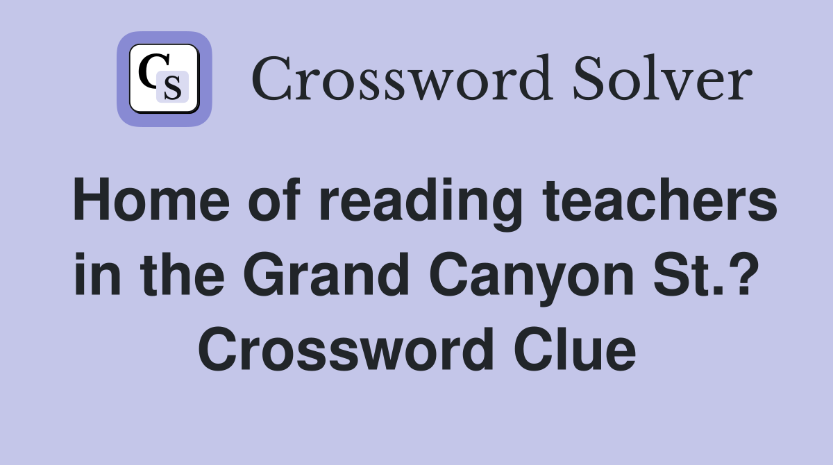 Home of reading teachers in the Grand Canyon St.? Crossword Clue