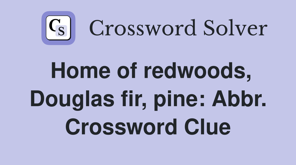 Home of redwoods, Douglas fir, pine: Abbr. Crossword Clue