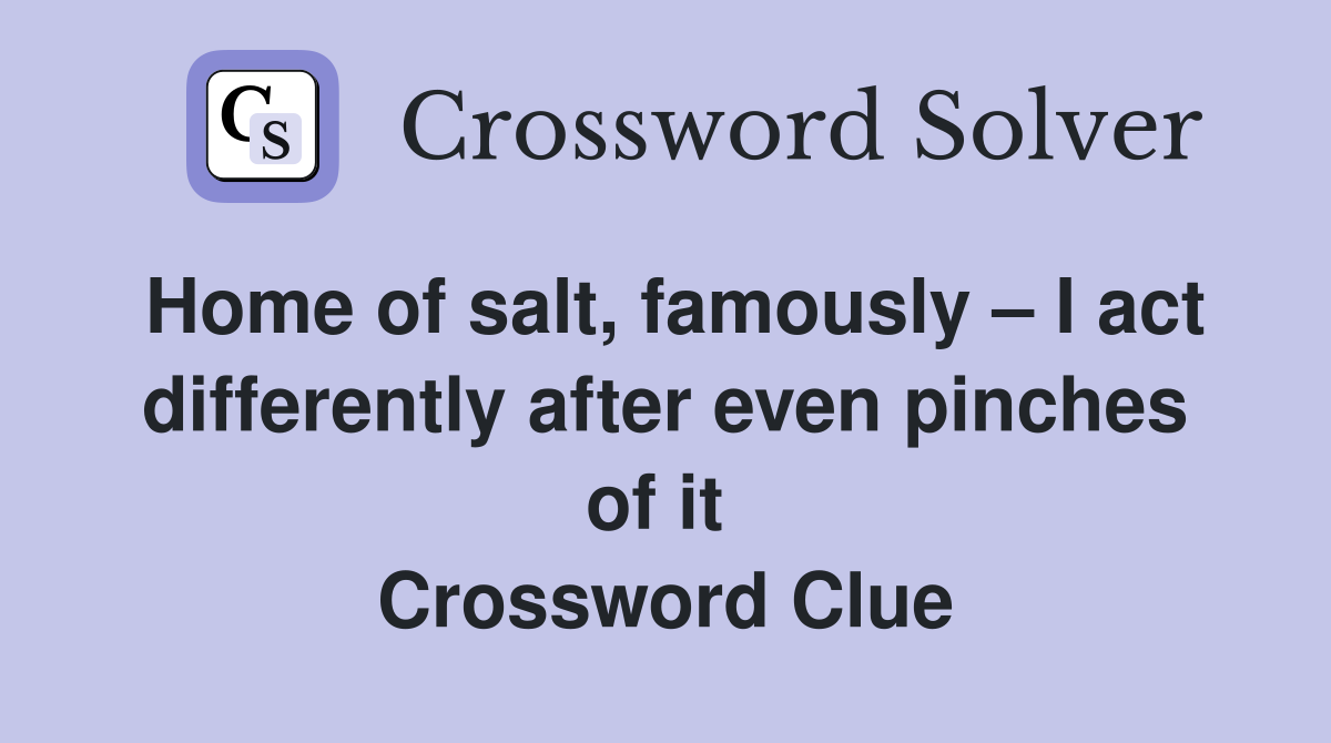 Home of salt, famously – I act differently after even pinches of it  Crossword Clue