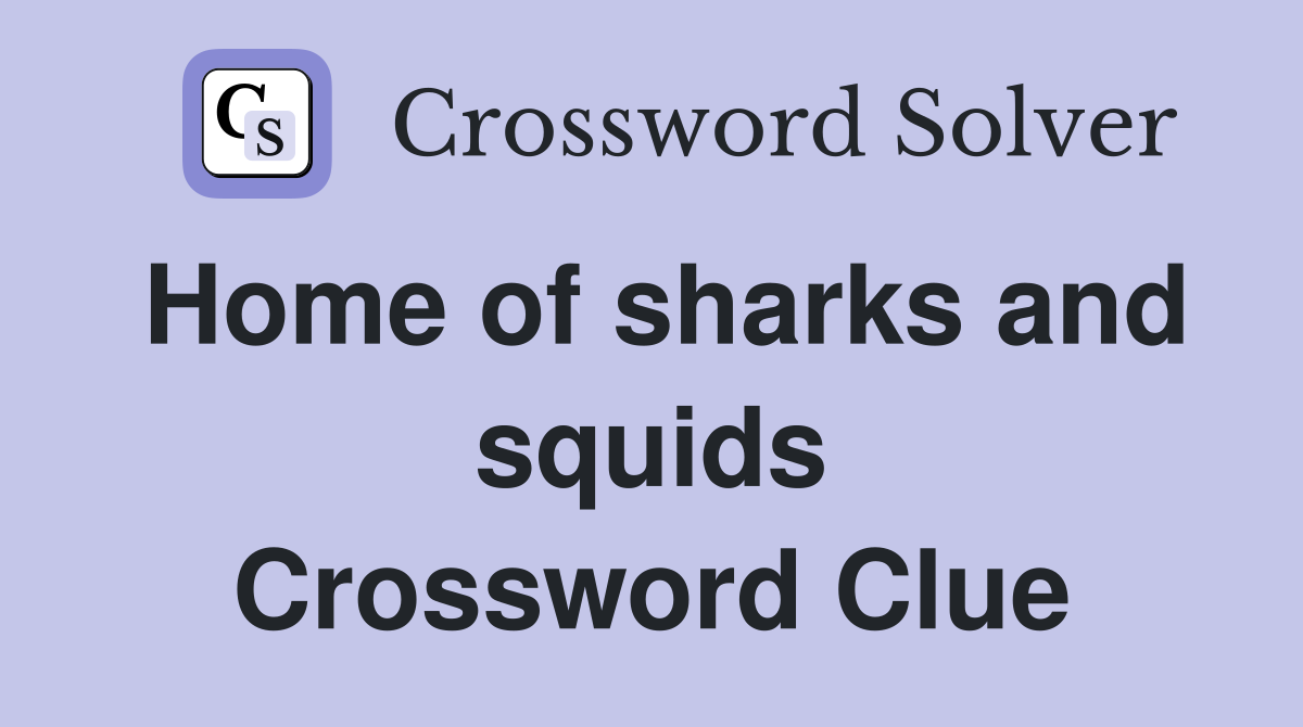 Home of sharks and squids Crossword Clue