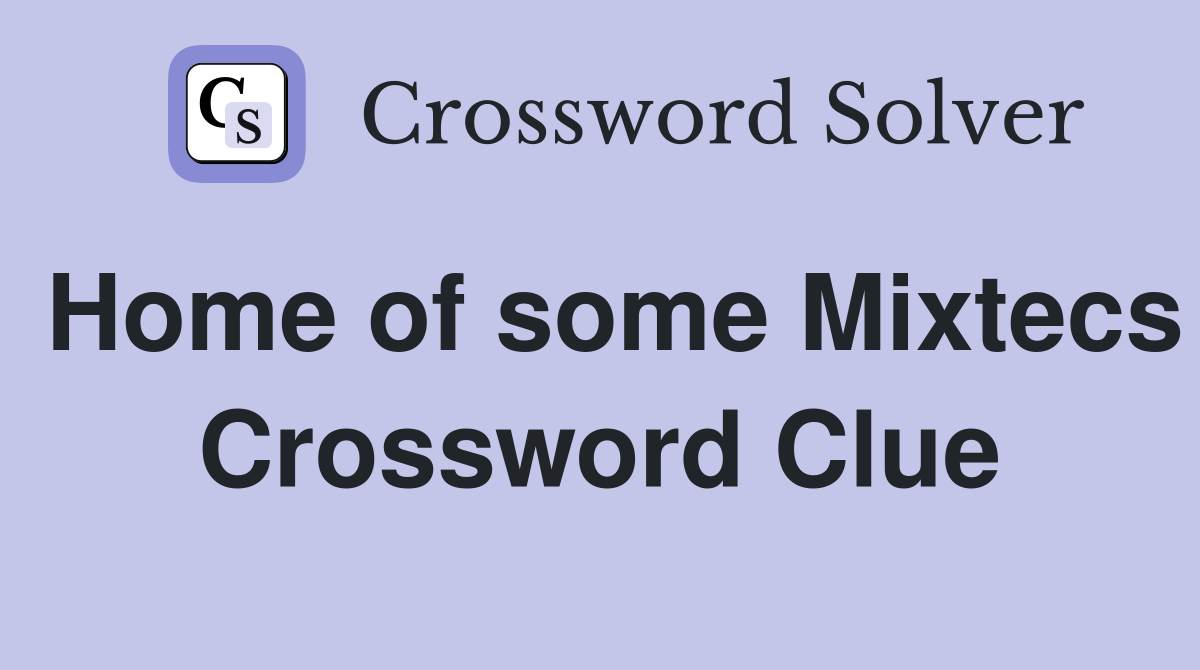 Home of some Mixtecs Crossword Clue