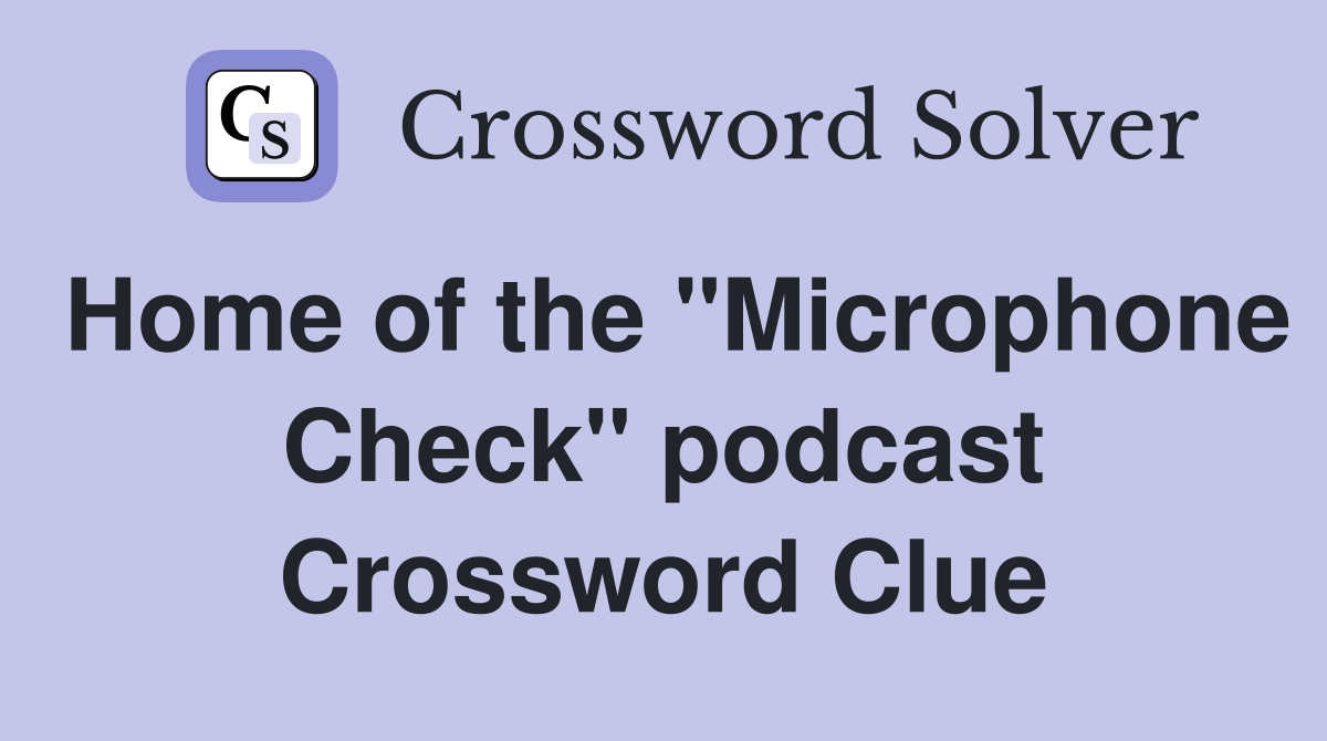 Home of the "Microphone Check" podcast Crossword Clue