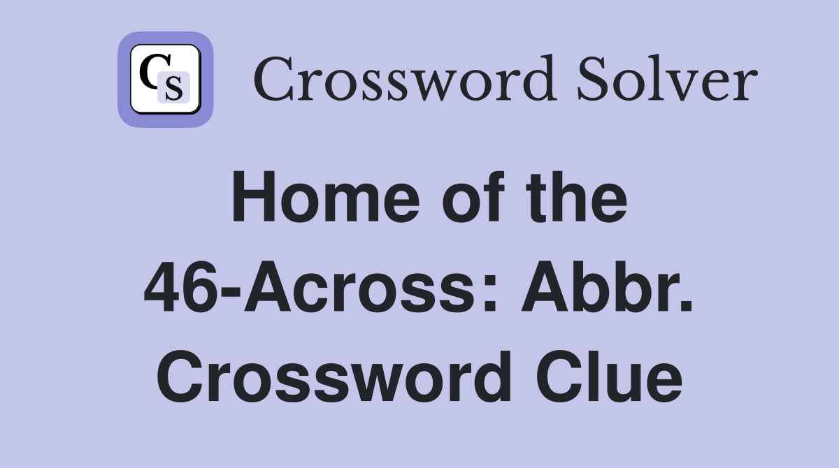 Home of the 46-Across: Abbr. Crossword Clue