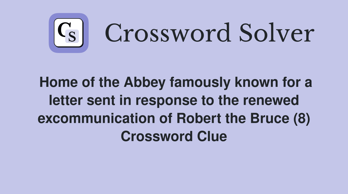 Home of the Abbey famously known for a letter sent in response to the renewed excommunication of Robert the Bruce (8) Crossword Clue