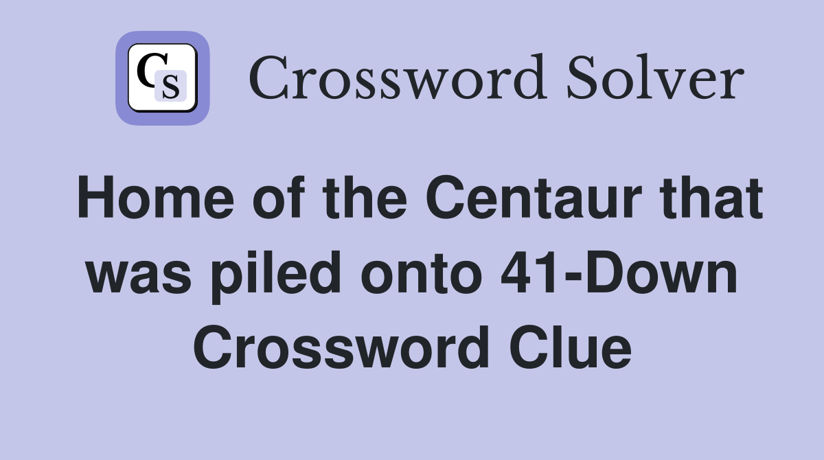 Home of the Centaur that was piled onto 41-Down Crossword Clue