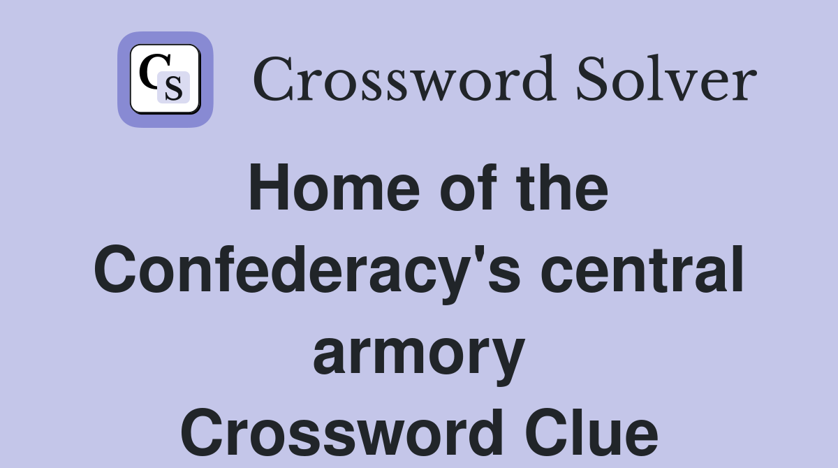 Home of the Confederacy's central armory Crossword Clue