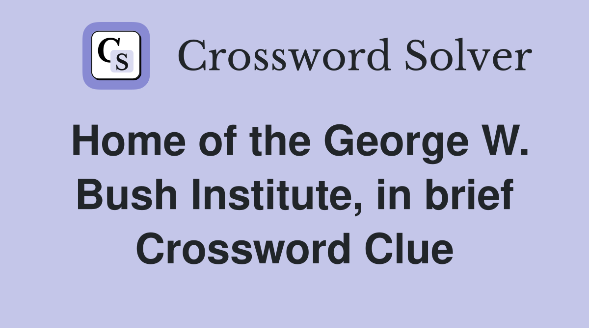 Home of the George W. Bush Institute, in brief Crossword Clue