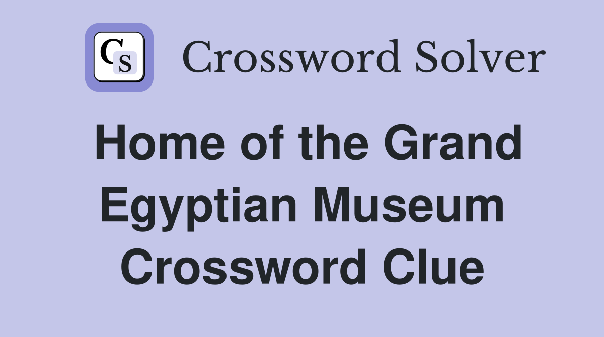 Home of the Grand Egyptian Museum Crossword Clue