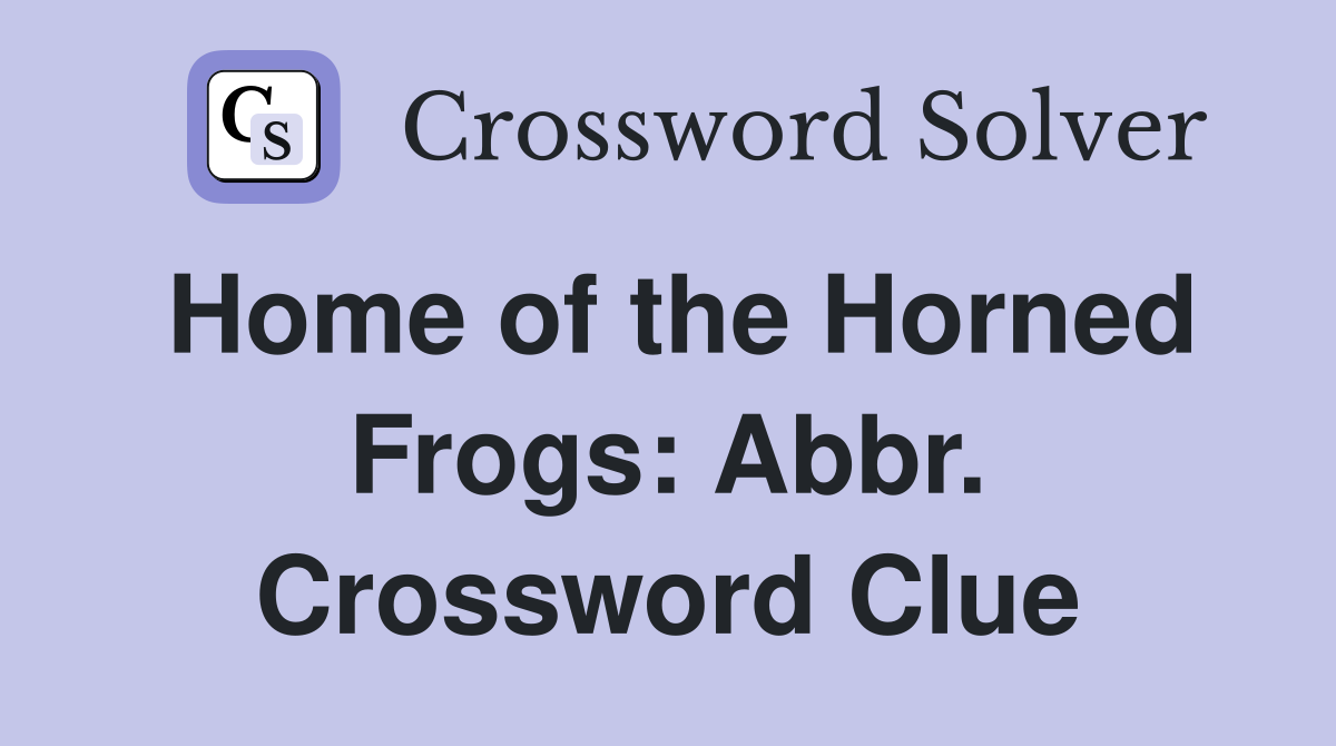 Home of the Horned Frogs: Abbr. Crossword Clue