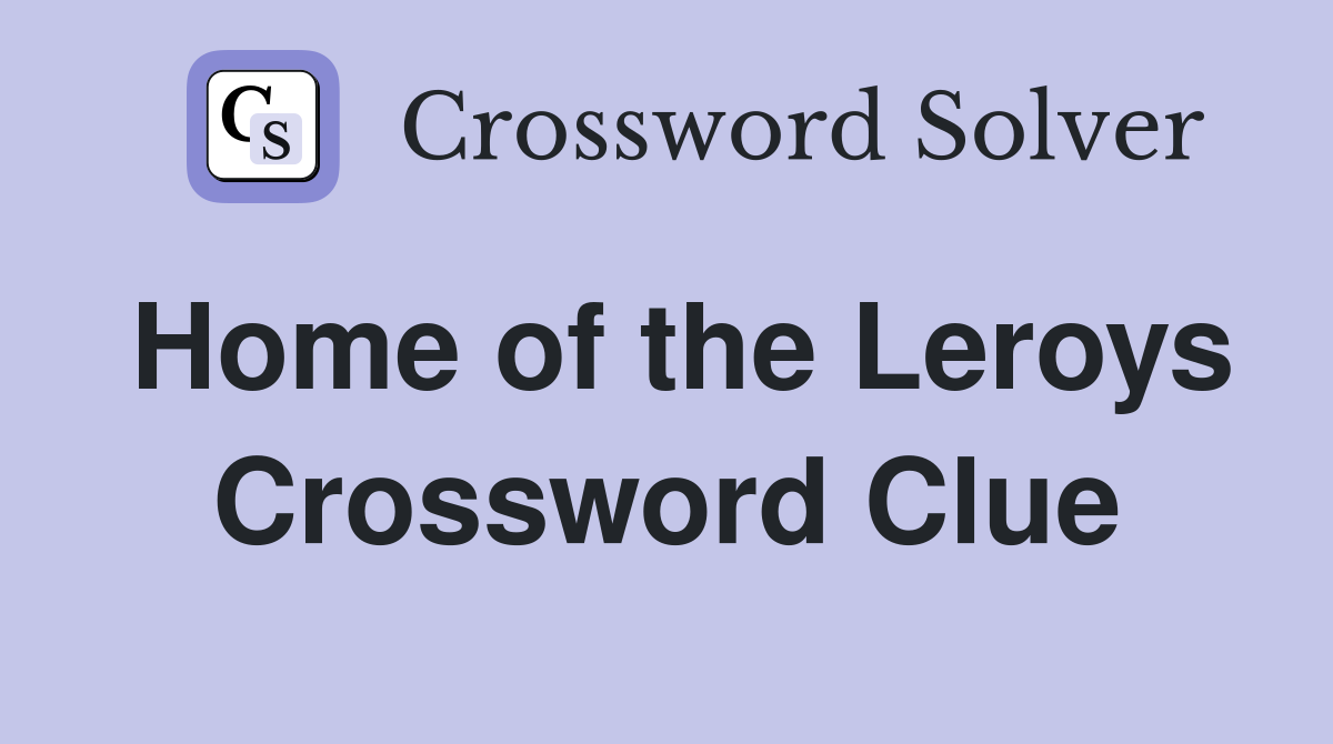 Home of the Leroys Crossword Clue