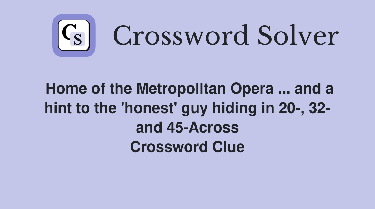 Home of the Metropolitan Opera ... and a hint to the 'honest' guy hiding in 20-, 32- and 45-Across Crossword Clue