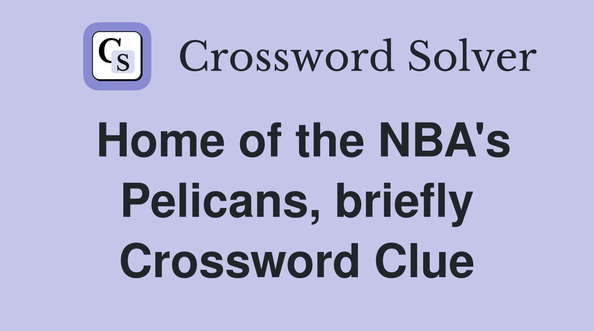 Home of the NBA's Pelicans, briefly Crossword Clue