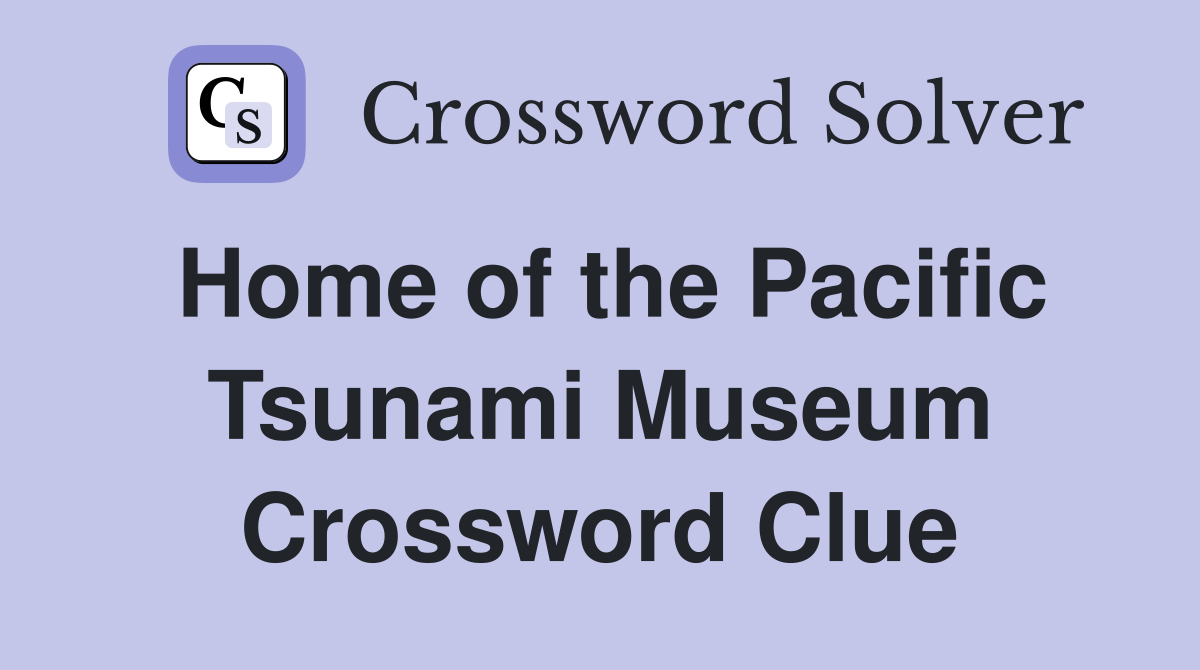 Home of the Pacific Tsunami Museum Crossword Clue