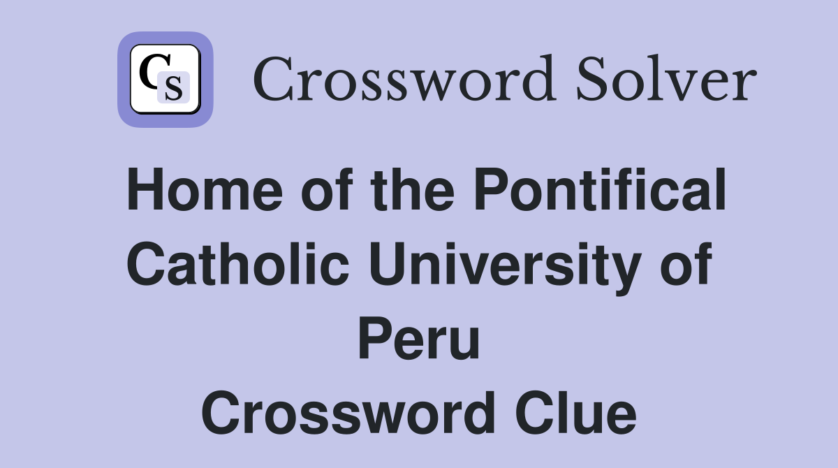 Home of the Pontifical Catholic University of Peru Crossword Clue