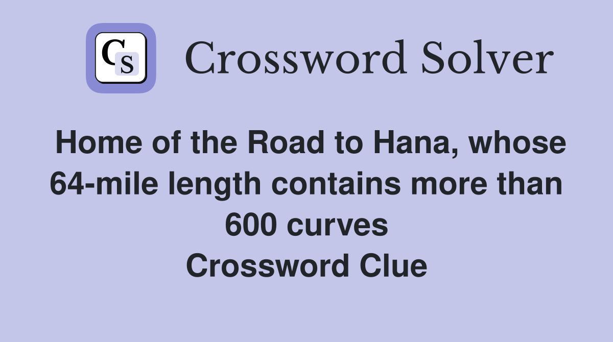 Home of the Road to Hana, whose 64-mile length contains more than 600 curves Crossword Clue