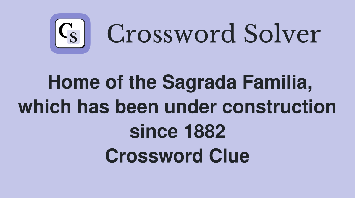 Home of the Sagrada Familia, which has been under construction since 1882 Crossword Clue