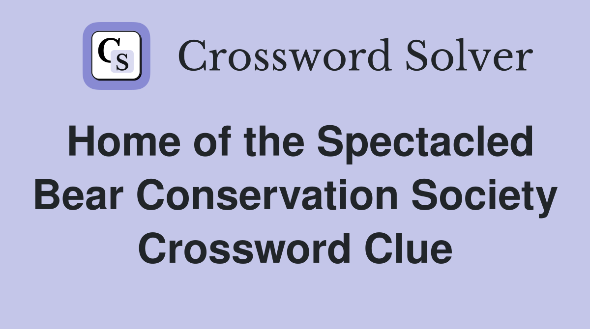 Home of the Spectacled Bear Conservation Society Crossword Clue