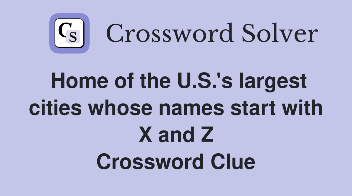 Home of the U.S.'s largest cities whose names start with X and Z Crossword Clue