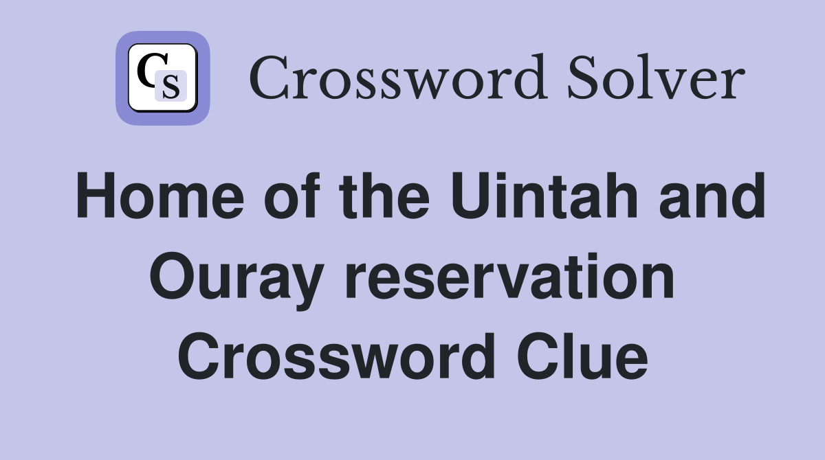 Home of the Uintah and Ouray reservation Crossword Clue
