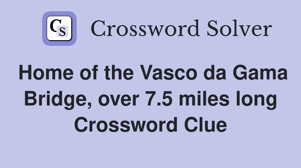 Home of the Vasco da Gama Bridge, over 7.5 miles long Crossword Clue