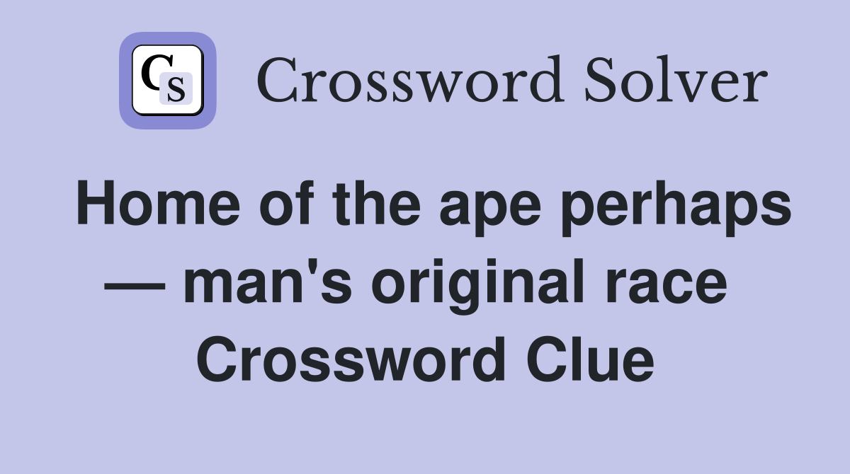 Home of the ape perhaps — man's original race  Crossword Clue