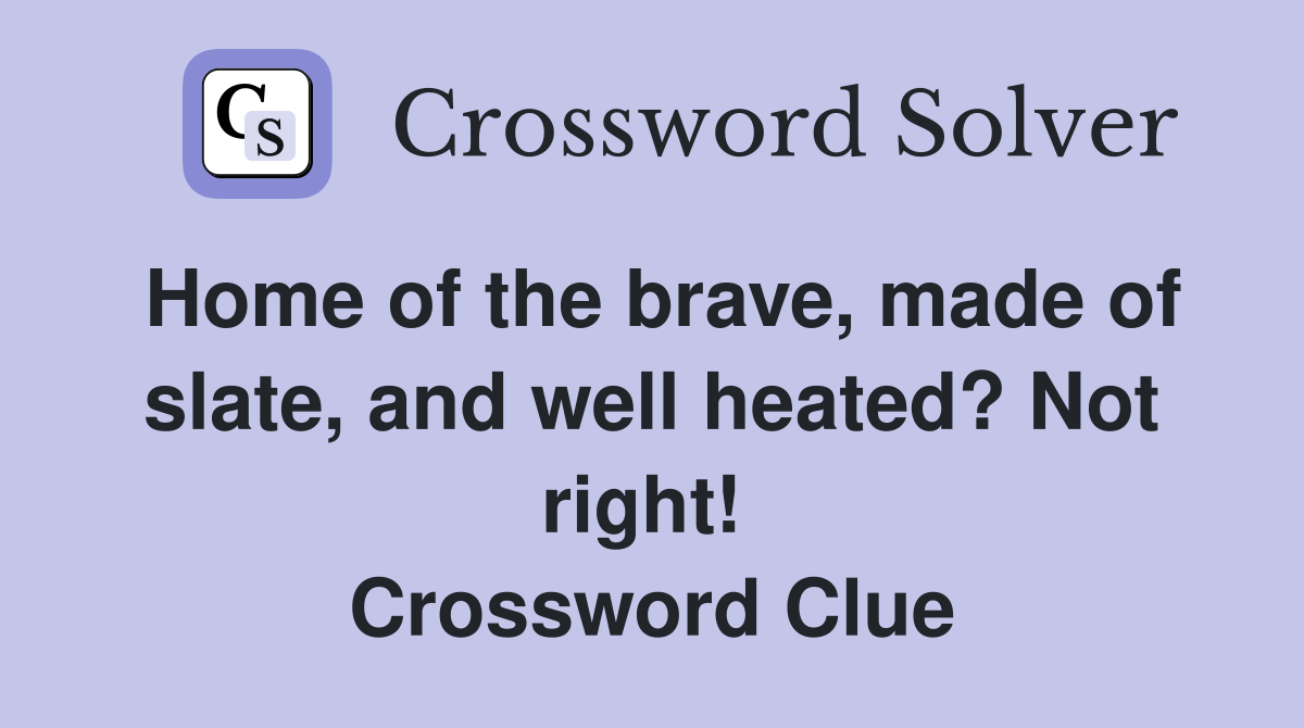 Home of the brave, made of slate, and well heated? Not right!  Crossword Clue
