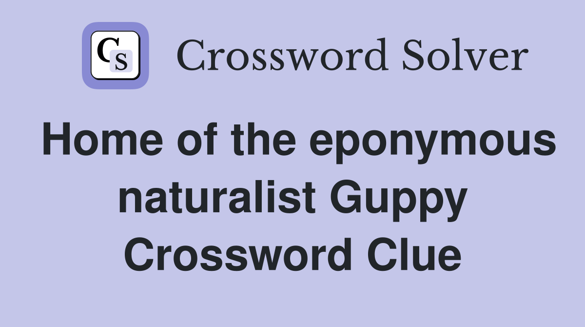 Home of the eponymous naturalist Guppy Crossword Clue